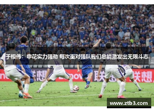 于根伟:申花实力强劲 每次面对强队我们总能激发出无限斗志 于根伟:申花实力强劲 每次面对强队我们总能激发出无限斗志